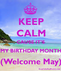 Looking for a it's my birthday month facebook quote cover? Keep Calm Cause It S My Birthday Month Welcome May Keep Calm And Posters Generator Maker For Free Keepcalmandposters Com
