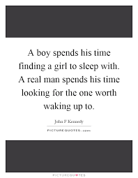 A Boy Spends His Time Finding A Girl To Sleep With A Real Man Picture Quotes