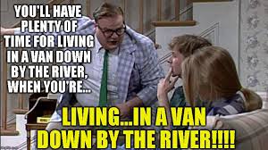 Check spelling or type a new query. Living In A Van Down By The River Memes Gifs Imgflip