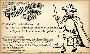 Sentence for the word contemptible? Grandiloquent Word Of The Day Politicaster Puh Lit I Kas Tuhr N An Unstatesmanlike Practitioner Of Politics A Petty Feeble Or Contemptible Politician An Ill Suited Or Disliked Politician From Italian Politicastro From Latin Politicus