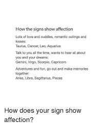 And affection is one of the things which cancers often need. How The Signs Show Affection Lots Of Love And Cuddles Romantic Outings And Kisses Taurus Cancer Leo Aquarius Talk To You All The Time Wants To Hear All About You And Your