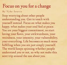 Focus On You For A Change Stop Worrying About Other People Understanding You Get In Touch With Yourself Instead Focus Be Yourself Quotes Change Quotes Words