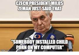 Don't have a meme account? Czech President Milos Zeman Just Said That Somebodyinstalled Child Porn Onmy Computer Mgfipcom Czech Meme On Me Me