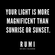 The time to embrace your magnificence is now. Rumi Quote Your Light Is More Magnificent Than Sunrise Or Sunset Poster By Quotesgalore Rumi Quotes Good Life Quotes Motivational Quote Posters