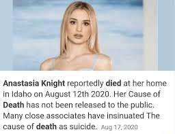 Anastasia Knight reportedly died at her home in Idaho on August 12th 2020.  Her Cause of Death has not been released to the public. Many close  associates have insinuated The cause of