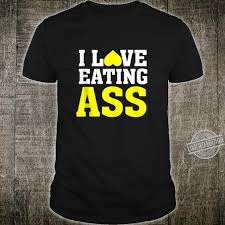Most of the people in the world use these quotations for joy. I Love Eating Ass Naughty Raunchy Sex Adult Quote Shirt