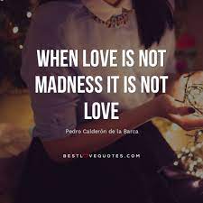 When Love Is Not Madness It Is Not Love Pedro Calderon De La Barca Best Love Quotes