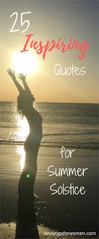 One way of celebrating the solstice is to consider it a sacred time of reflection, release, restoration, and renewal. Devi Yoga For Women Blog 25 Inspiring Quotes For The Summer Solstice Dip Into The Sweetness Of Summer With These Poetic Wor Deviyogaforwomen Com Summe