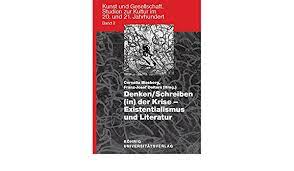 Denken Schreiben In Der Krise Existentialismus Und Literatur Kunst Und Gesellschaft Studien Zur Kultur Im 20 Und 21 Jahrhundert Amazon De Cornelia Blasberg Franz Josef Deiters Bucher