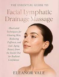 THE ESSENTIAL GUIDE TO FACIAL LYMPHATIC DRAINAGE MASSAGE: Illustrated  Techniques for Glowing Skin, Reducing Puffiness, and Anti-Aging Beauty from  the Inside Out for Radiant Confidence