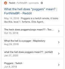 It's popularity has also lead to the emoticon being used as a form of spam. Fortnitebr Comments What The Hell Does Poggers Mean Reddit May 14 2018 Poggers Is A Twitch Emote It Looks Like This Level 1 Forfams Elite Agent The Heck Does Poggers Pogs Mean Too