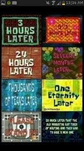 Time Increase Cards 3 Hours Later 6 1 2 Hours Later 24 Hours Later Several Months Later Thousands Of Tears L Spongebob Time Cards Spongebob Quotes Debate Memes