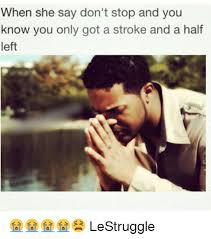 When She Say Don T Stop And You Know You Only Got A Stroke And A Half Left Lestruggle Meme On Me Me