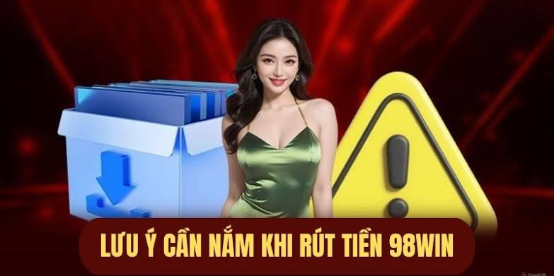 Rut Tien 98win Va Nhung Dieu Nguoi Choi Can Biet Khi Thuc Hien Giao Dich