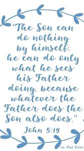 Jesus Gave Them This Answer Very Truly I Tell You The Son Can Do Nothing By Himself He Can Do Only What He See Father Son Quotes Prayer For Son Son