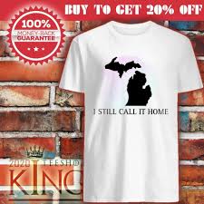 Michigan I Still Call It Home Shirt 2020 Kingteeshop Michigan Shirts Michigan Girl Mackinaw