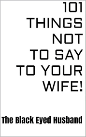 It sounds a bit cliché, but it's the little things that make a marriage.grand gestures have their time and place, sure, but it's the small, sweet ones that mean the most: 101 Things Not To Say To Your Wife Kindle Edition By The Black Eyed Husband Humor Entertainment Kindle Ebooks Amazon Com