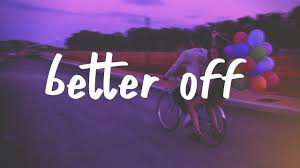 I know your eyes are burning, but try and hold it in. Better Off Mp3 Download 320kbps