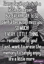 Every Day It Gets Just A Little Bit Easier But Every Day Is So Painful Because