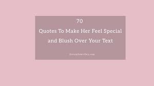 The right kind of flirty texts for her can leave her smiling and falling harder for you. 70 Quotes To Make Her Feel Special And Blush Over Your Text