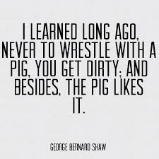 Check spelling or type a new query. True Funny Quotes Pig Be Nice Mean People George Bernard Shaw Integrity Be Strong High Road Mean People Quotes Quotable Quotes Funny Quotes