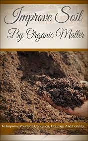 Growing these for organic matter will benefit your next crop a great deal. Improve Soil By Organic Matter To Improve Your Soil Condition Drainage And Fertility Ebook Wilkinson Anne Amazon In Kindle Store