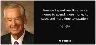 Stop wasting time on people who don't deserve your attention. Zig Ziglar Quote Time Well Spent Results In More Money To Spend More