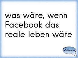 Was Ware Wenn Facebook Das Reale Leben Ware Osterreichische Spruche Und Zitate