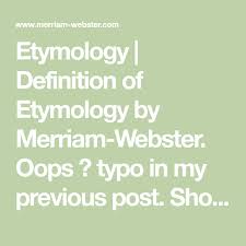 Etymology Definition Of Etymology By Merriam Webster Oops Typo In My Previous Post Should Have Been This Word I Etymology Definitions Dictionary Entry