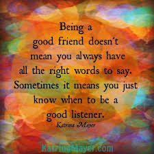Being A Good Friend Doesn T Mean You Always Have All The Right Words To Say Sometimes It Means You Just Know When To B Friends Quotes Words Best Friend Quotes