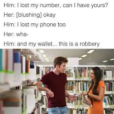 Dopl3r Com Memes Him I Lost My Number Can I Have Yours Her Blushing Okay Him I Lost My Phone Too Her Wha Him And My Wallet This Is A Robbery