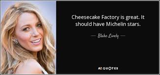 Quotes & ideas about cheesecake*. Blake Lively Quote Cheesecake Factory Is Great It Should Have Michelin Stars