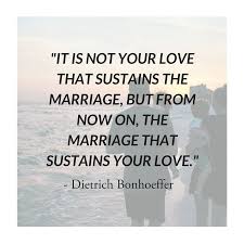 It Is Not Your Love That Sustains The Marriage But From Now On The Marriage That Sustains Your Dietrich Bonhoeffer Quotes Bonhoeffer Quotes Uplifting Words