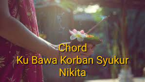 Chord Kubawa Korban Syukur Nikita A Kgdll Com