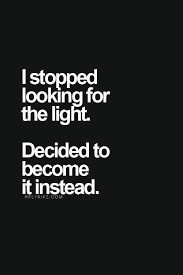 Quote About Light I Stopped Looking For The Light Decided To Become It Instead Even On The Days When We Can Words Quotes Life Quotes Inspirational Quotes