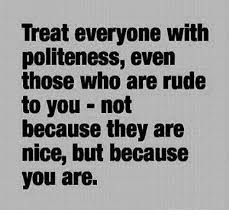 We did not find results for: Treat Everyone With Politeness Even Those Who Are Rude To You Not Because They Are Nice But Because You Are Meme On Me Me