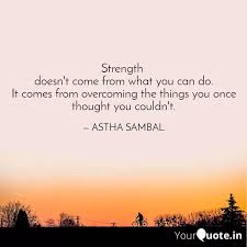 Quotes (79) death quotes (87) decision quotes (56) destruction quotes (25) dreams quotes (125) duty quotes (8) education quotes (55) ego quotes (21) encouraging quotes (587) experience quotes (191) failure quotes (55) faith it comes from overcoming the things you once thought you couldn't. Strength Doesn T Come Fr Quotes Writings By Astha Sambal Yourquote