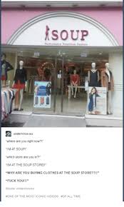 My wife recently showed me that there legitimately is a clothing store called 'soup' it took me a moment to pull my brain back together after that. Soup Store Memes