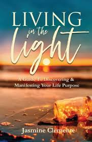 Living In The Light A Guide To Discovering Manifesting Your Life Purpose By Jasmine Clemente