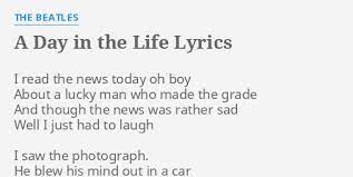 Write about your feelings and thoughts about a day in the life. A Day In The Life Lyrics By The Beatles I Read The News