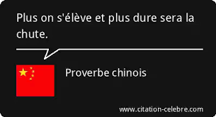Proverbe Chinois Chute : Plus on s'élève et plus dure sera la chute....