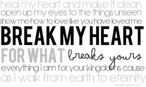 Heal My Heart And Make It Clean Open Up My Eyes To The Things Unseen Show Me How To Love Like You Have L My Heart Is Breaking Hillsong Quotes Christian