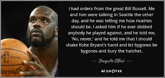 Let bygones be bygones quote : Shaquille O Neal Quote I Had Orders From The Great Bill Russell Me And