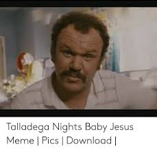 The 25, best t, adega nights quotes ideas on pinterest. Talladega Nights Baby Jesus Meme Pics Download Jesus Meme On Loveforquotes Com