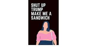 Go make me a sandwich. Shut Up Trump Make Me A Sandwich International Women S Day Journal This Is A 6x9 Inch 120 Page Blank Lined Journal For Female Empowerment March For Women Celebrate Women S Achievement Amazon De