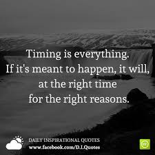 If it's meant to happen, it will, at the right time for the right reasons. Timing Is Everything If It S Meant To Happen It Will At The Right Time