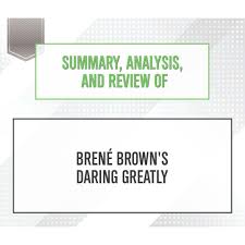 And i believe the world needs more guides like her who pulling from the amazing words of president theodore roosevelt, to dare greatly is try something big; Summary Analysis And Review Of Brene Brown S Daring Greatly Unabridged Horbuch Download Start Publishing Notes