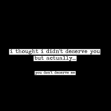 You Dont Deserve Me Quotes Quotesgram