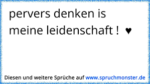 Sprüche, gedichte, zitate, lustige texte, weisheiten rund um leidenschaften, die leidenschaft. Pervers Denken Is Meine Leidenschaft Spruchmonster De