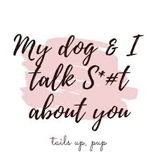 My Dog And I Talk S T About You Dog Lover Quotes Fancy Quotes Dog Lovers